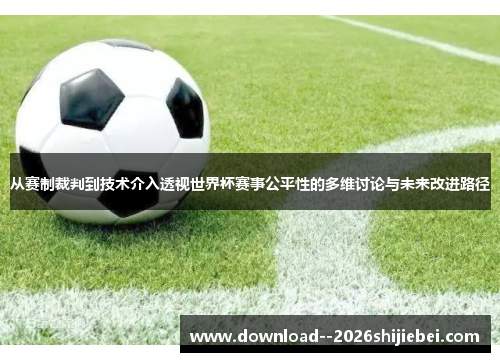 从赛制裁判到技术介入透视世界杯赛事公平性的多维讨论与未来改进路径 从赛制裁判到技术介入透视世界杯赛事公平性的多维讨论与未来改进路径