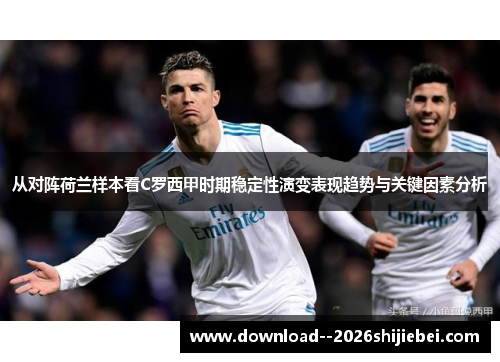 从对阵荷兰样本看C罗西甲时期稳定性演变表现趋势与关键因素分析