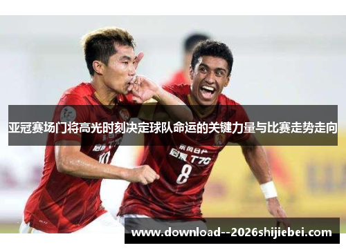 亚冠赛场门将高光时刻决定球队命运的关键力量与比赛走势走向