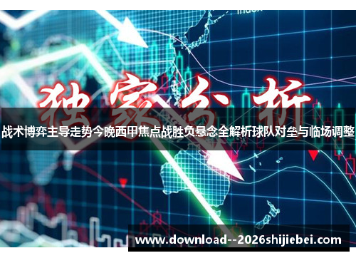 战术博弈主导走势今晚西甲焦点战胜负悬念全解析球队对垒与临场调整