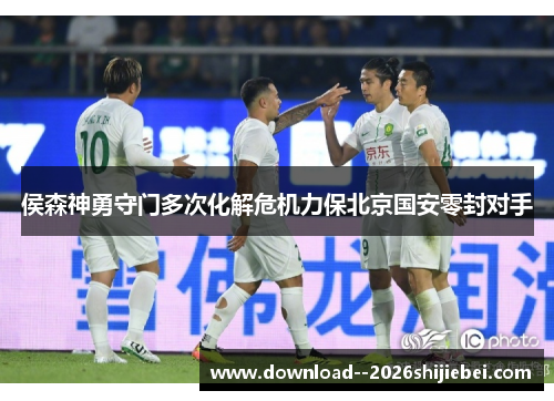 侯森神勇守门多次化解危机力保北京国安零封对手