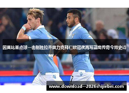 因莫比莱点球一击制胜拉齐奥力克拜仁欧冠夜再写蓝鹰传奇今宵史诗