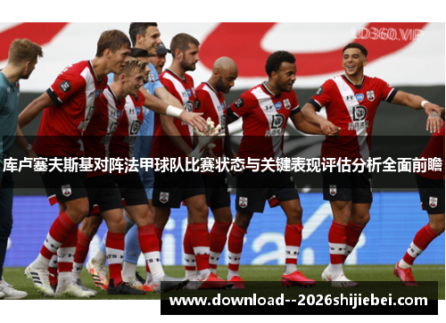 库卢塞夫斯基对阵法甲球队比赛状态与关键表现评估分析全面前瞻