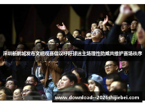 深圳新鹏城发布文明观赛倡议呼吁球迷主场理性助威共维护赛场秩序