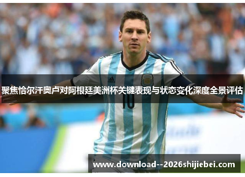 聚焦恰尔汗奥卢对阿根廷美洲杯关键表现与状态变化深度全景评估