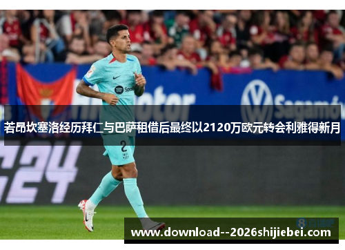 若昂坎塞洛经历拜仁与巴萨租借后最终以2120万欧元转会利雅得新月
