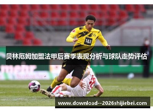 贝林厄姆加盟法甲后赛季表现分析与球队走势评估