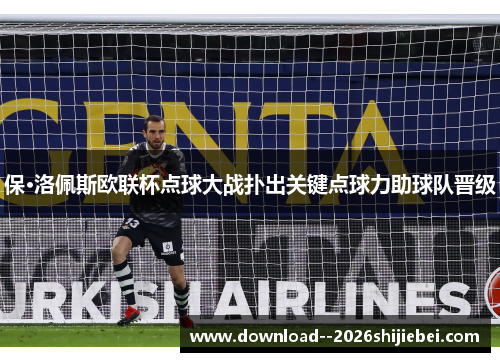 保·洛佩斯欧联杯点球大战扑出关键点球力助球队晋级