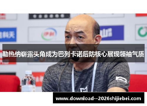 勒热纳崭露头角成为巴列卡诺后防核心展现领袖气质