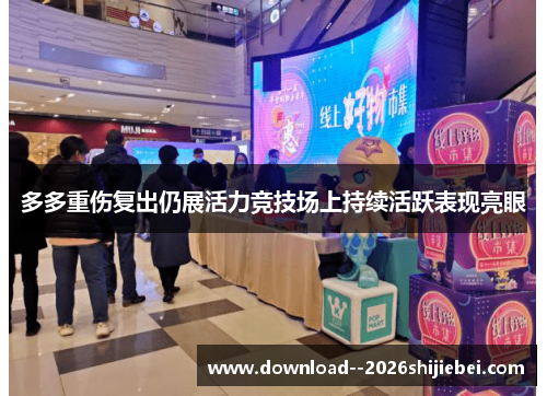 多多重伤复出仍展活力竞技场上持续活跃表现亮眼