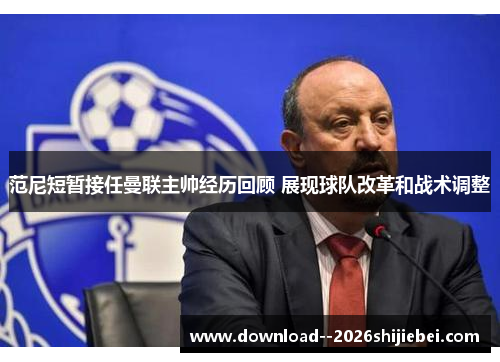 范尼短暂接任曼联主帅经历回顾 展现球队改革和战术调整