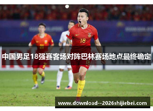 中国男足18强赛客场对阵巴林赛场地点最终确定