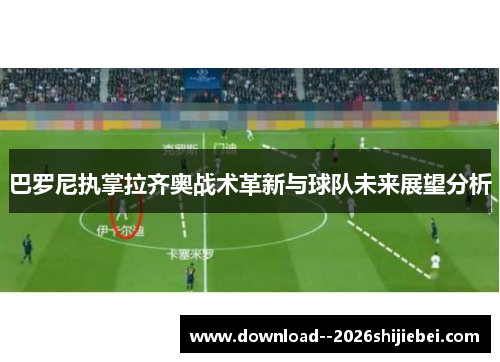 巴罗尼执掌拉齐奥战术革新与球队未来展望分析