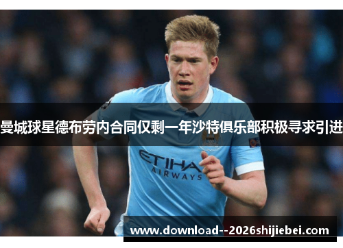 曼城球星德布劳内合同仅剩一年沙特俱乐部积极寻求引进