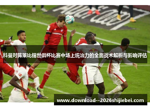 科曼对阵莱比锡世俱杯比赛中场上统治力的全面战术解析与影响评估